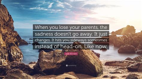 Judy Blundell Quote When You Lose Your Parents The Sadness Doesnt