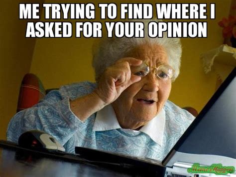 Me Trying To Find Where I Asked For Your Opinion Meme Grandma Finds