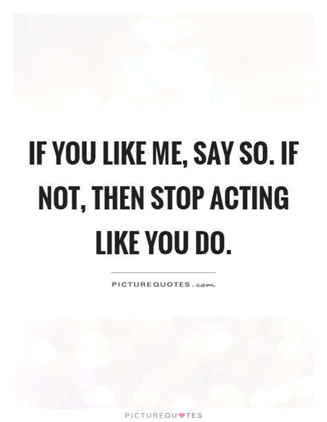 If You Like Me Say So If Not Then Stop Acting Like You Do Picture