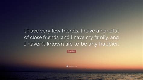 Brad Pitt Quote I Have Very Few Friends I Have A Handful Of Close