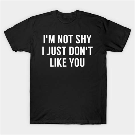 Im Not Shy I Just Dont Like You Im Not Shy I Just Dont Like You T Shirt Teepublic