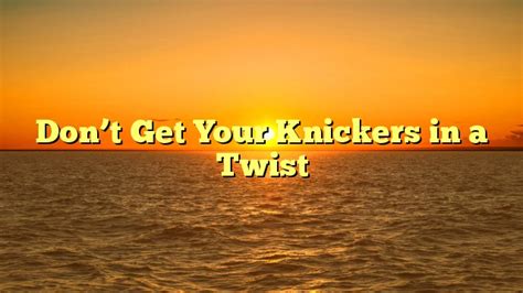 Dont Get Your Knickers In A Twist English Idioms And Slang Dictionary