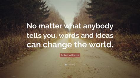 Robin Williams Quote No Matter What Anybody Tells You Words And