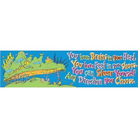 And you are the one who will know where to go. ~ You Have Brains In Your Head - Oh, The Places You'll Go ...
