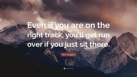 Will Rogers Quote Even If You Are On The Right Track Youll Get Run
