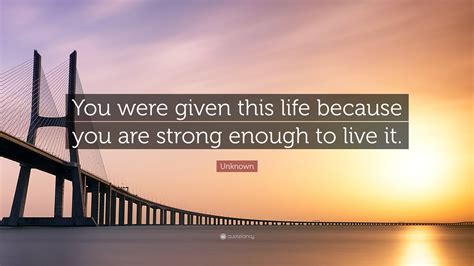 Unknown Quote You Were Given This Life Because You Are Strong Enough