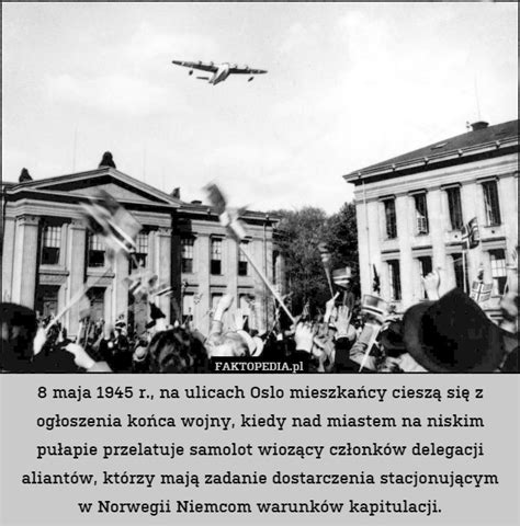 W berlinie szef okw (naczelnego dowództwa sił zbrojnych iii rzeszy) feldmarszałek wilhelm keitel podpisał akt bezwarunkowej. 8 maja 1945 r., na ulicach Oslo mieszkańcy cieszą się z ...