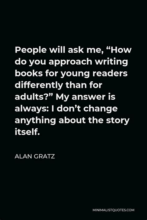 Alan Gratz Quote People Will Ask Me How Do You Approach Writing