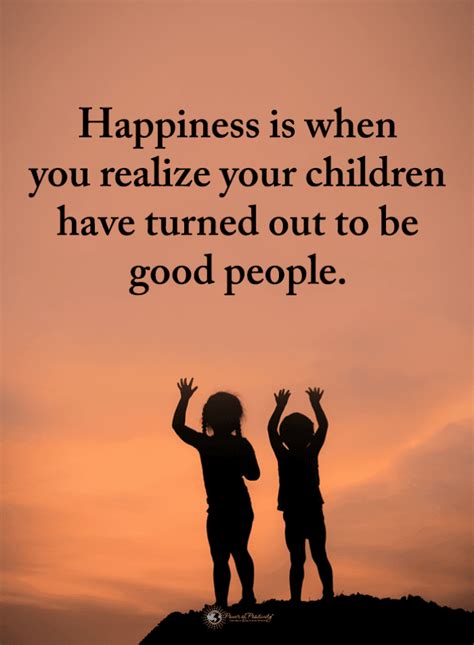 Happiness Is When You Realize Your Children Have Turned Out To Be Good