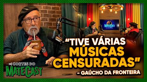 TIVE VÁRIAS MÚSICAS CENSURADAS GAÚCHO DA FRONTEIRA MATECAST YouTube
