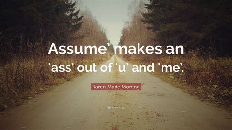 Karen Marie Moning Quote “assume’ Makes An ‘ass’ Out Of ‘u’ And ‘me’ ”