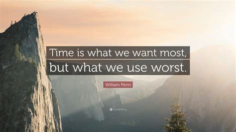 William Penn Quote Time Is What We Want Most But What We Use Worst