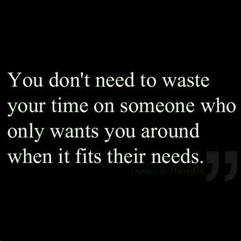 Time Is Precious Dont Waste It On People Who Only Want You Around