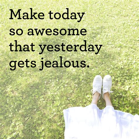 Image Make Today So Awesome That Yesterday Gets Jealous Rgetmotivated