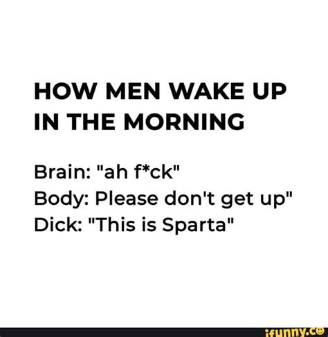 How Men Wake Up In The Morning Body Please Dont Get Up Dick This Is Sparta Ifunny