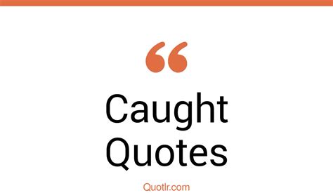 45 Successful Getting Caught Quotes If We Get Caught You Will Get