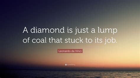 Leonardo Da Vinci Quote A Diamond Is Just A Lump Of Coal That Stuck To Its Job