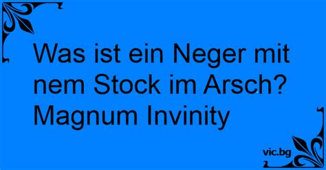 Was Ist Ein Neger Mit Nem Stock Im Arsch Magnum Invinity