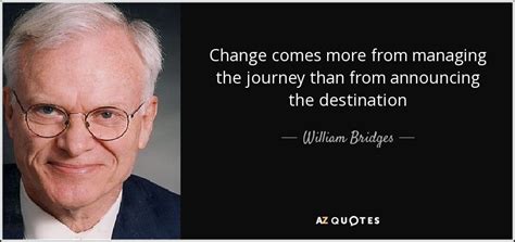 William Bridges Quote Change Comes More From Managing The Journey Than