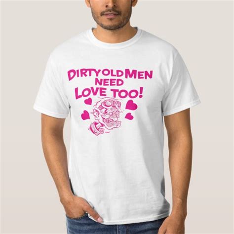 Dirty Old Men Need Love Too T Shirt Zazzle