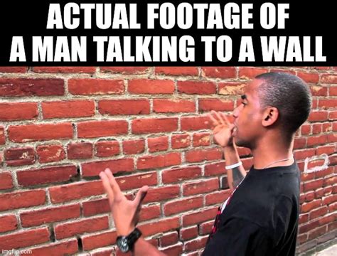 Man Talking To Wall Memes Imgflip