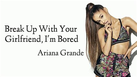 ariana grande break up with your girlfriend i m bored lyrics youtube