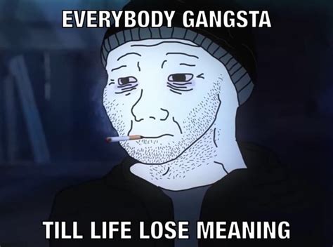 Everybody Gangsta Till Life Lose Meaning