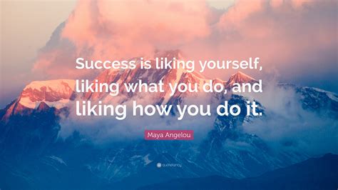 Maya Angelou Quote Success Is Liking Yourself Liking What You Do