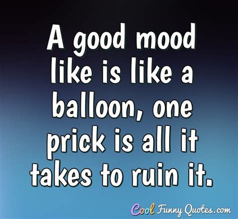 A Good Mood Like Is Like A Balloon One Prick Is All It Takes To Ruin It
