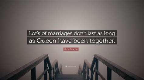 john deacon quote “lot s of marriages don t last as long as queen have been together ”
