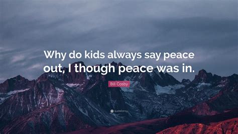 Bill Cosby Quote Why Do Kids Always Say Peace Out I Though Peace Was