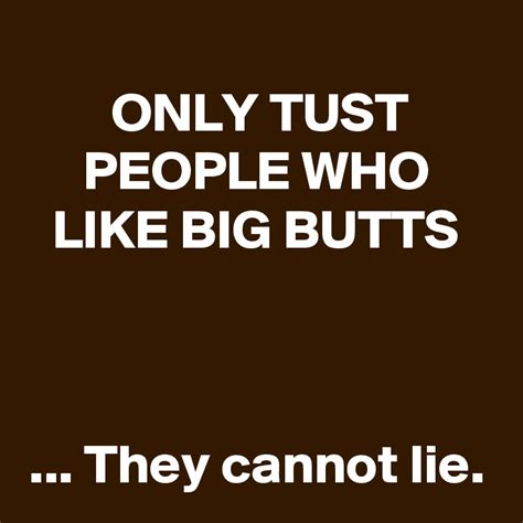 Only Tust People Who Like Big Butts They Cannot Lie Post By Schnudelhupf On Boldomatic