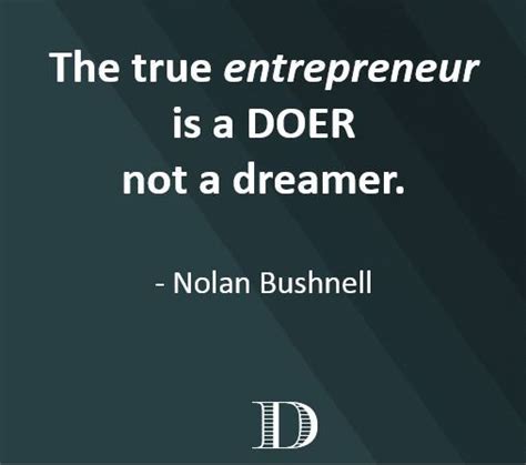 The True Entrepreneur Is A Doer Not A Dreamer The Dreamers True