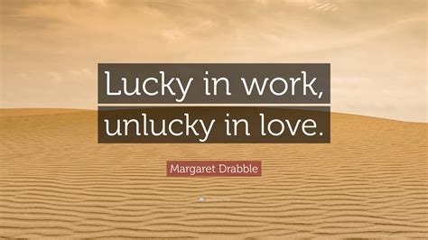 Margaret Drabble Quote Lucky In Work Unlucky In Love