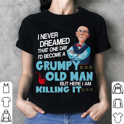 I Never Dreamed That One Day Id Become A Grumpy Old Man Shirt Hoodie