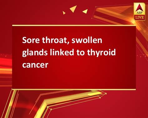 Sore Throat Swollen Glands Linked To Thyroid Cancer