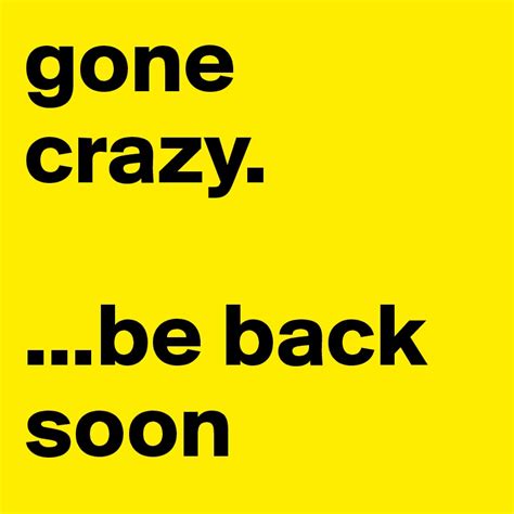 Gone Crazy Be Back Soon Post By Jerido84 On Boldomatic