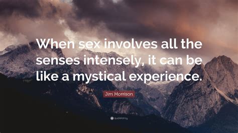 Jim Morrison Quote “when Sex Involves All The Senses Intensely It Can Be Like A Mystical