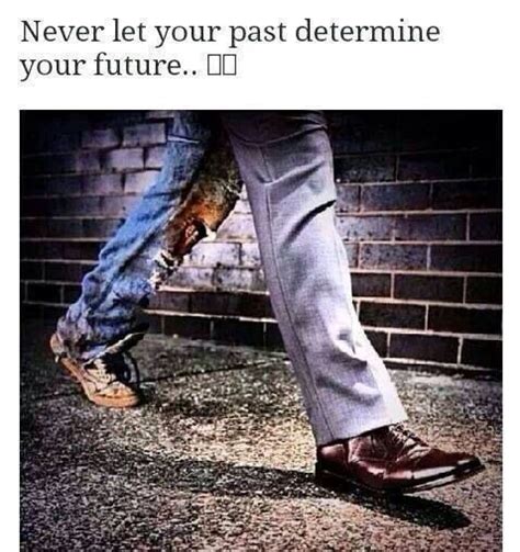 Never Let Your Past Determine Your Future Let It Be Past Great Quotes