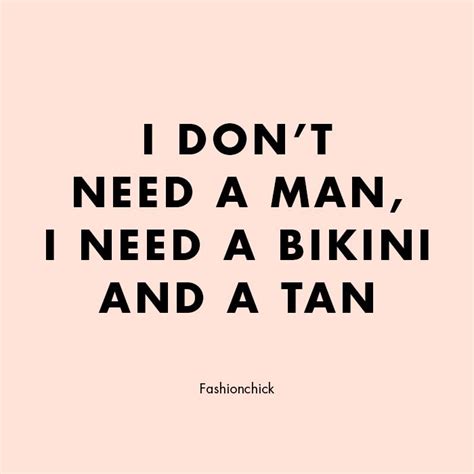I Dont Need A Man I Need A Bikini And A Tan Muse Quotes Men Quotes