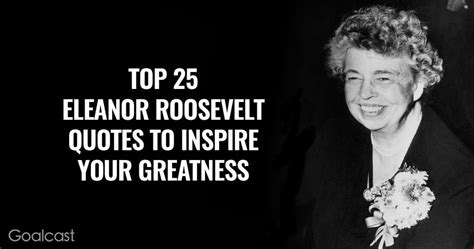 Top 25 Eleanor Roosevelt Quotes To Inspire Your Greatness Goalcast