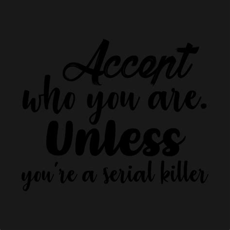 Accept Who You Are Unless Youre A Serial Killer Inspirational Quote Long Sleeve T Shirt