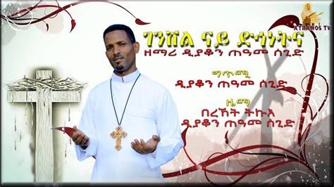 New Eritrean Orthodox Mezmur By D Teame Segid ገንሸል ናይ ድኅነትና Youtube