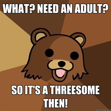 What Need An Adult So Its A Threesome Then Pedobear Quickmeme