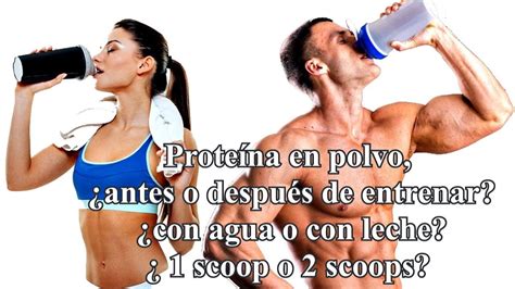 Proteína se toma antes o después del ejercicio proteína con leche o agua cuantos scoops tomar