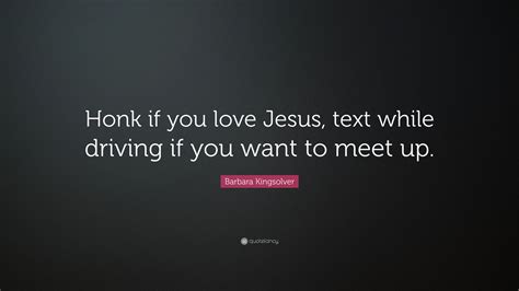 Barbara Kingsolver Quote Honk If You Love Jesus Text While Driving