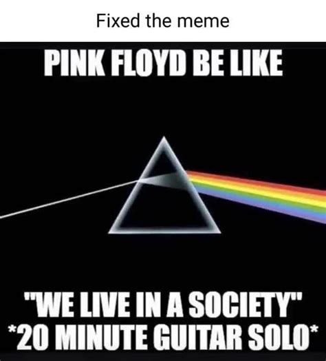 Fixed The Meme Pink Floyd Be Like We Live In A Society 20 Minute