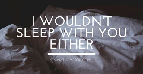 I Wouldn T Sleep With You Either Kevin A Thompson