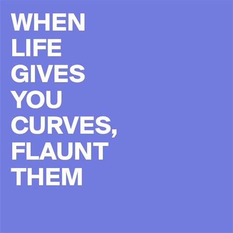 When Life Gives You Curves Flaunt Them Post By Juneocallagh On Boldomatic