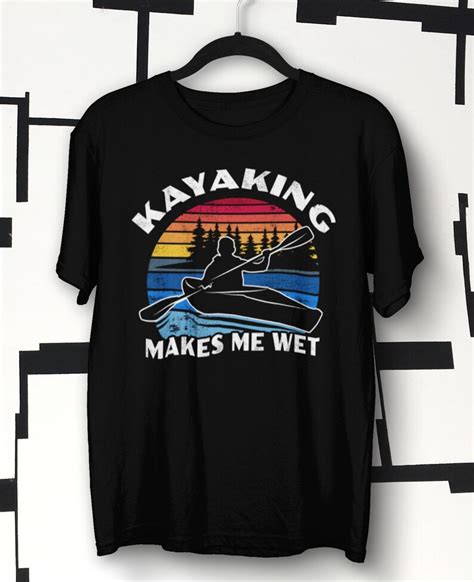 Kayaking Shirt Kayak Ts Kayaking Makes Me Wet Kayaking Etsy